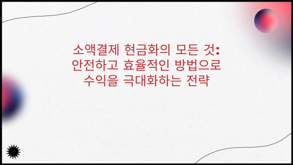 소액결제 현금화의 모든 것:안전하고 효율적인 방법으로 수익을 극대화하는 전략